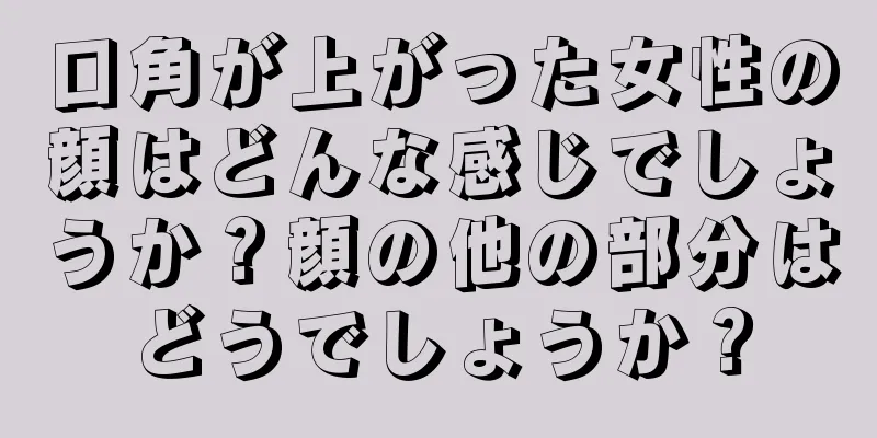 口角が上がった女性の顔はどんな感じでしょうか？顔の他の部分はどうでしょうか？