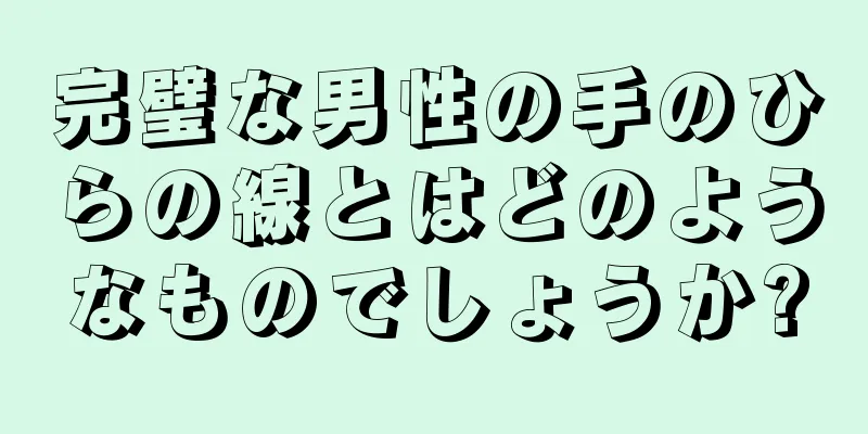 完璧な男性の手のひらの線とはどのようなものでしょうか?