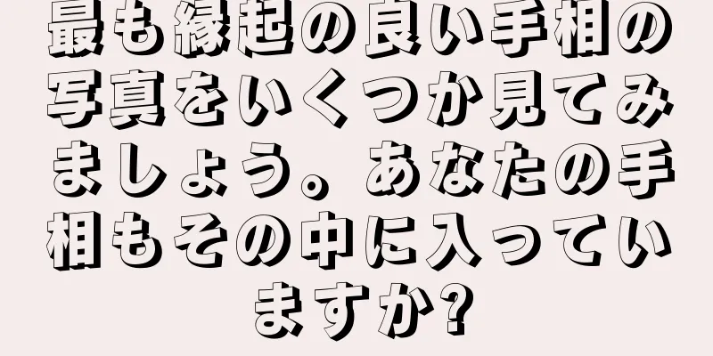 最も縁起の良い手相の写真をいくつか見てみましょう。あなたの手相もその中に入っていますか?
