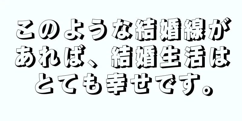 このような結婚線があれば、結婚生活はとても幸せです。
