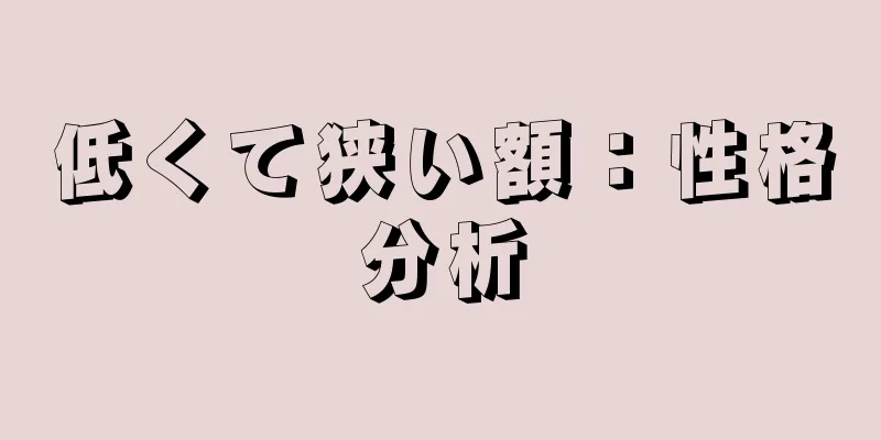 低くて狭い額：性格分析