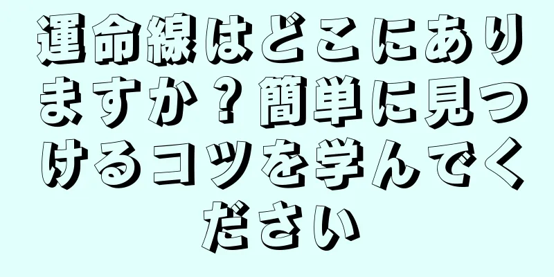 運命線はどこにありますか？簡単に見つけるコツを学んでください
