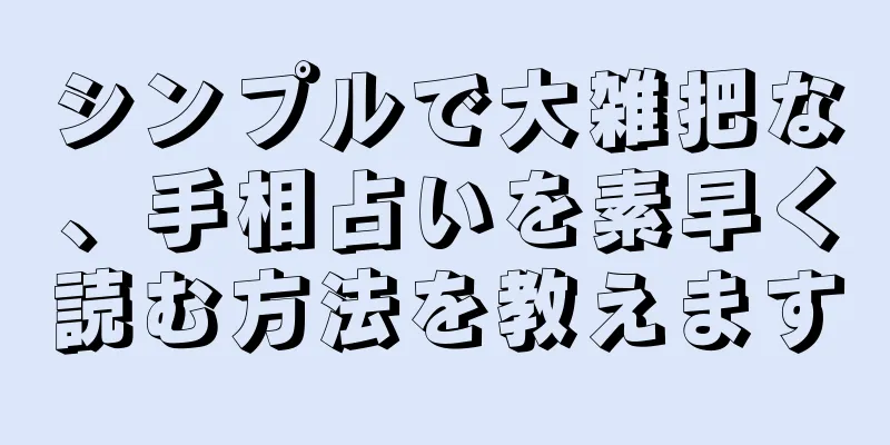 シンプルで大雑把な、手相占いを素早く読む方法を教えます
