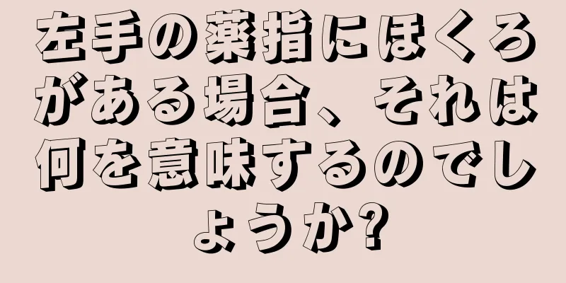 左手の薬指にほくろがある場合、それは何を意味するのでしょうか?
