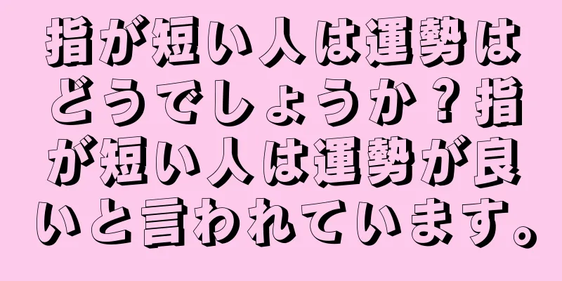 指が短い人は運勢はどうでしょうか？指が短い人は運勢が良いと言われています。