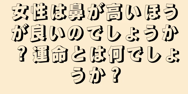 女性は鼻が高いほうが良いのでしょうか？運命とは何でしょうか？
