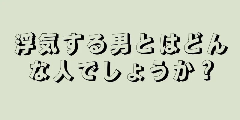 浮気する男とはどんな人でしょうか？