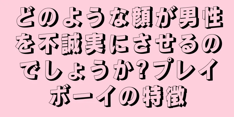どのような顔が男性を不誠実にさせるのでしょうか?プレイボーイの特徴