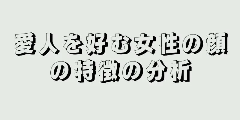 愛人を好む女性の顔の特徴の分析