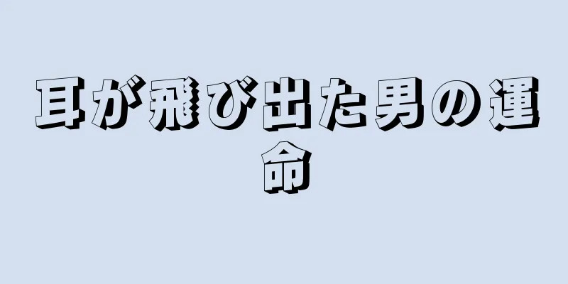 耳が飛び出た男の運命