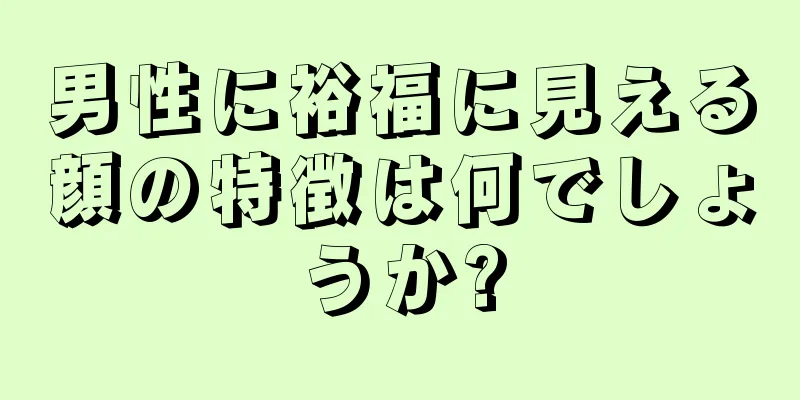 男性に裕福に見える顔の特徴は何でしょうか?