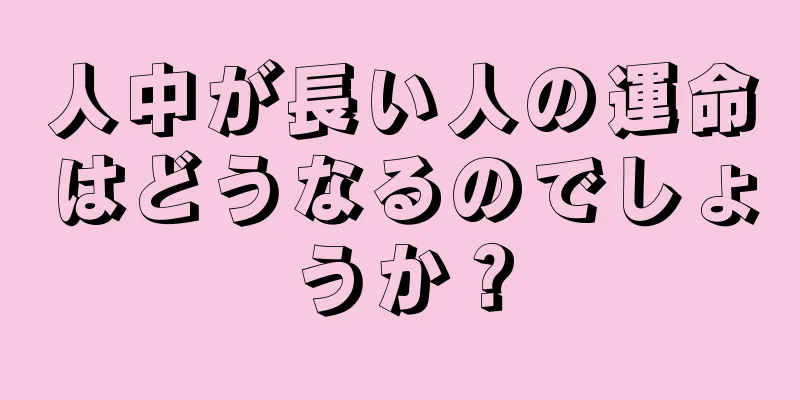 人中が長い人の運命はどうなるのでしょうか？
