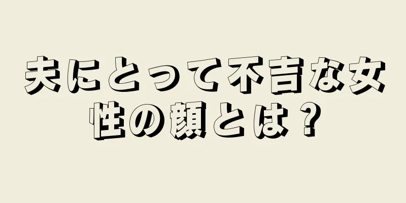 夫にとって不吉な女性の顔とは？