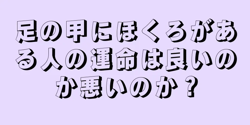 足の甲にほくろがある人の運命は良いのか悪いのか？