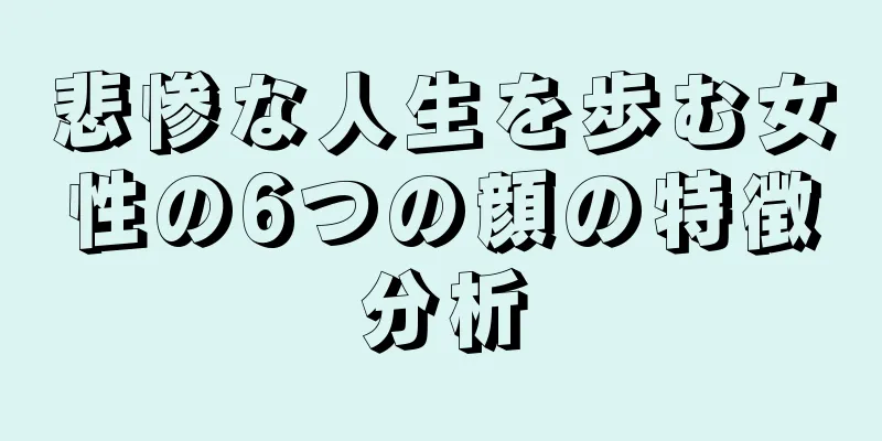 悲惨な人生を歩む女性の6つの顔の特徴分析