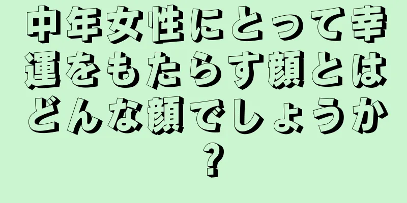 中年女性にとって幸運をもたらす顔とはどんな顔でしょうか？