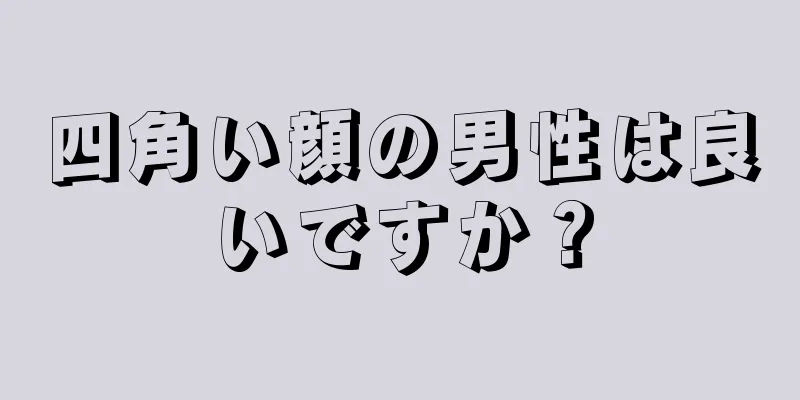 四角い顔の男性は良いですか？