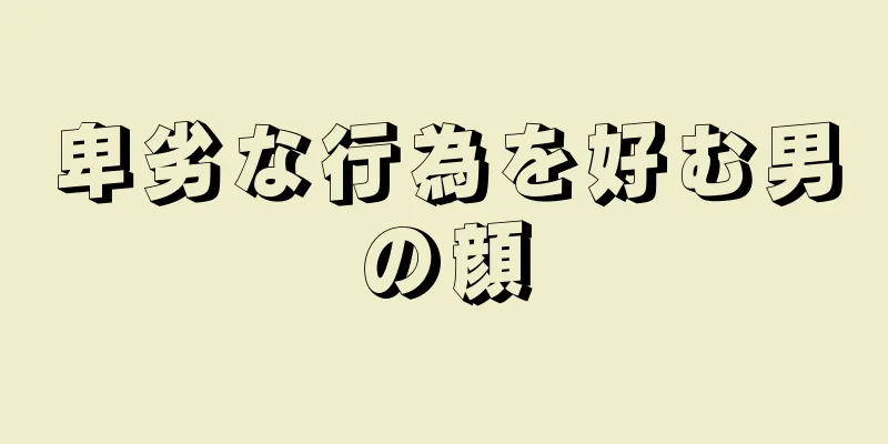 卑劣な行為を好む男の顔