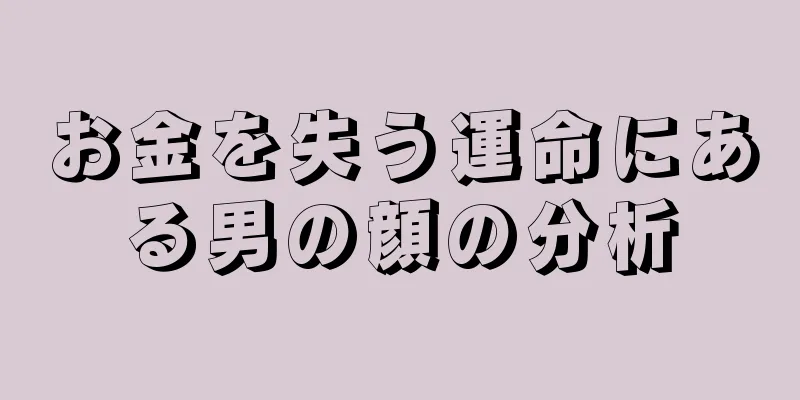 お金を失う運命にある男の顔の分析