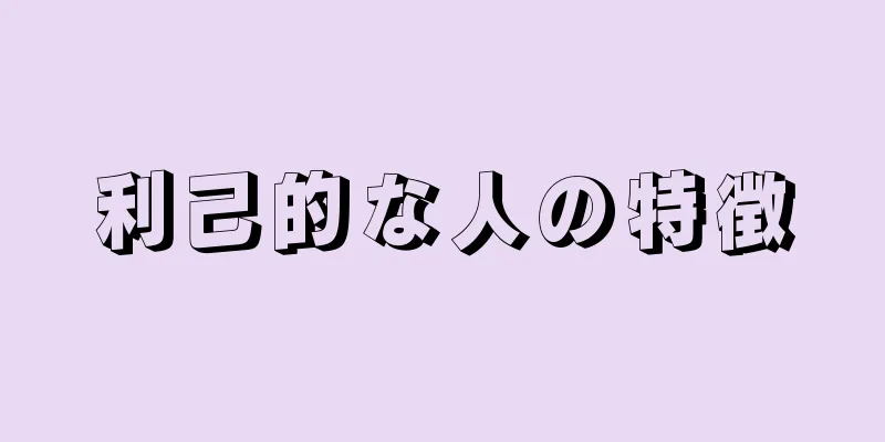 利己的な人の特徴