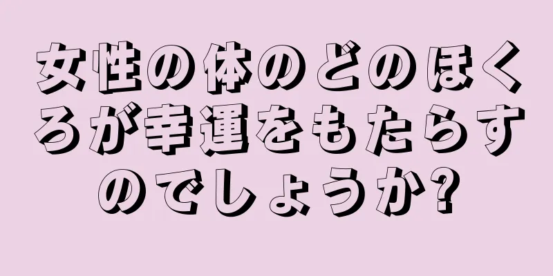 女性の体のどのほくろが幸運をもたらすのでしょうか?