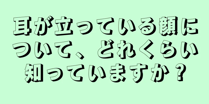 耳が立っている顔について、どれくらい知っていますか？