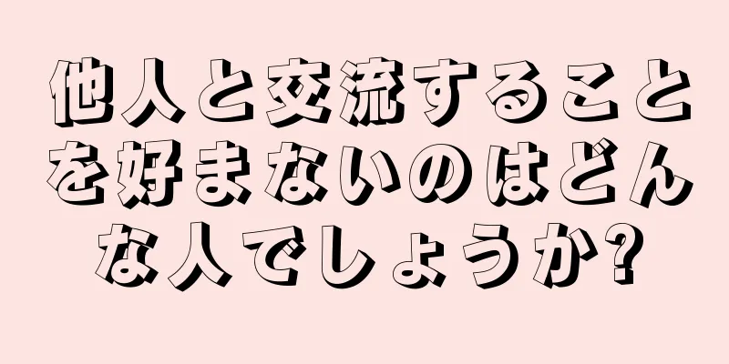 他人と交流することを好まないのはどんな人でしょうか?
