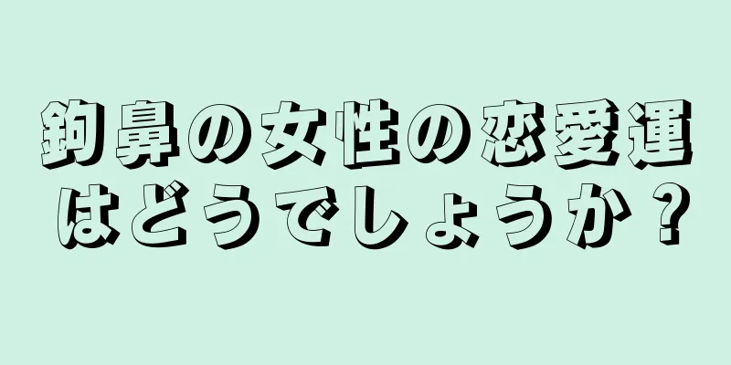鉤鼻の女性の恋愛運はどうでしょうか？