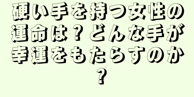 硬い手を持つ女性の運命は？どんな手が幸運をもたらすのか？