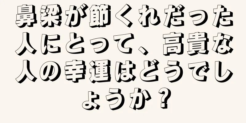 鼻梁が節くれだった人にとって、高貴な人の幸運はどうでしょうか？