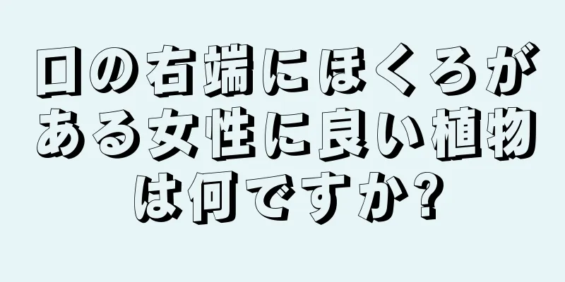 口の右端にほくろがある女性に良い植物は何ですか?