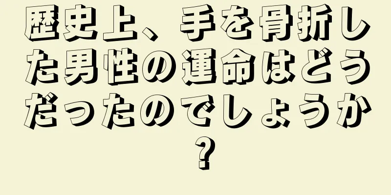 歴史上、手を骨折した男性の運命はどうだったのでしょうか？