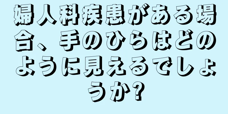 婦人科疾患がある場合、手のひらはどのように見えるでしょうか?