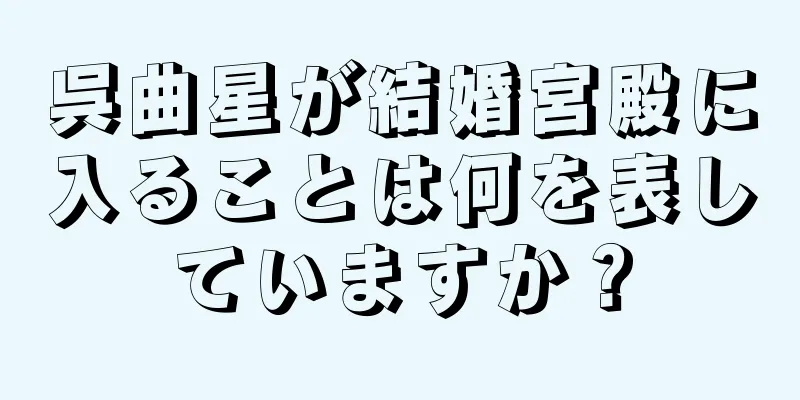 呉曲星が結婚宮殿に入ることは何を表していますか？