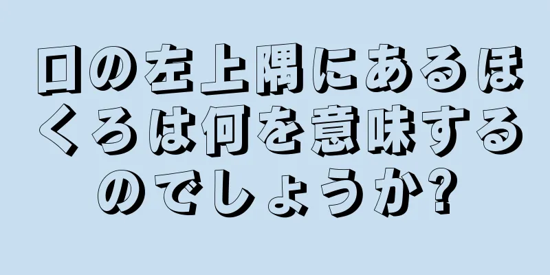 口の左上隅にあるほくろは何を意味するのでしょうか?