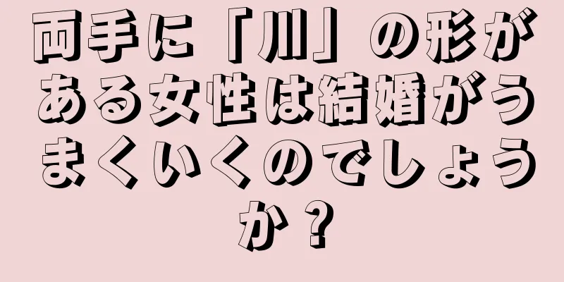両手に「川」の形がある女性は結婚がうまくいくのでしょうか？