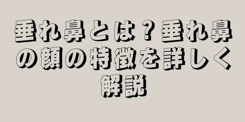 垂れ鼻とは？垂れ鼻の顔の特徴を詳しく解説