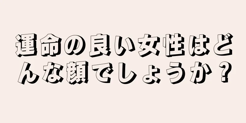 運命の良い女性はどんな顔でしょうか？
