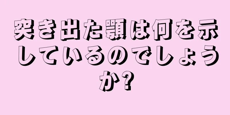 突き出た顎は何を示しているのでしょうか?