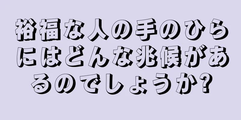 裕福な人の手のひらにはどんな兆候があるのでしょうか?