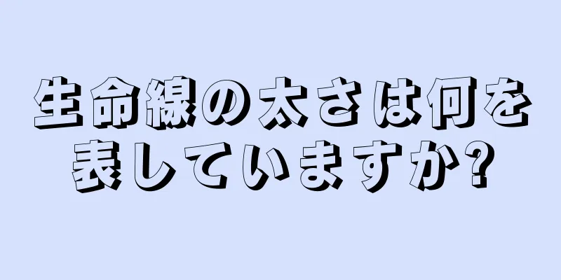 生命線の太さは何を表していますか?