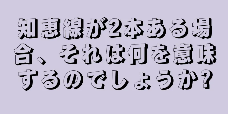 知恵線が2本ある場合、それは何を意味するのでしょうか?