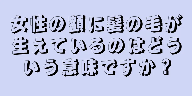 女性の額に髪の毛が生えているのはどういう意味ですか？