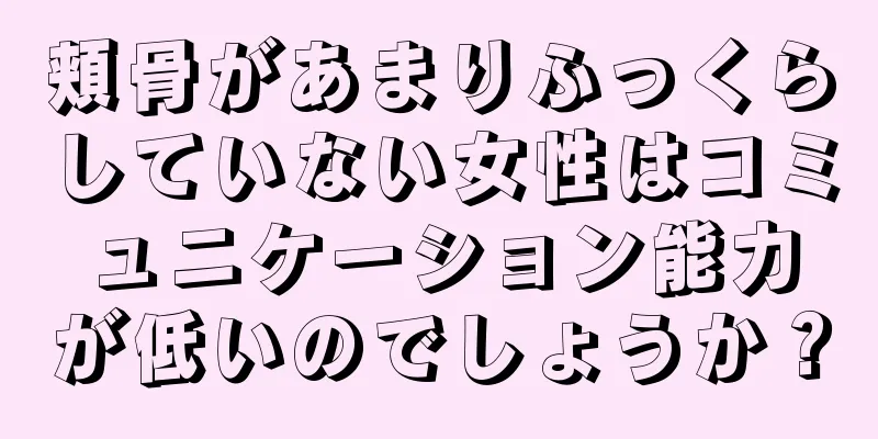 頬骨があまりふっくらしていない女性はコミュニケーション能力が低いのでしょうか？
