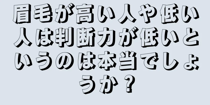 眉毛が高い人や低い人は判断力が低いというのは本当でしょうか？
