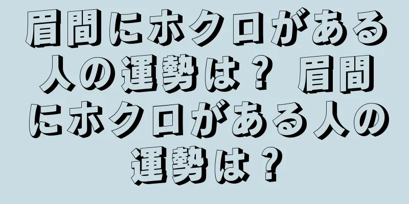眉間にホクロがある人の運勢は？ 眉間にホクロがある人の運勢は？