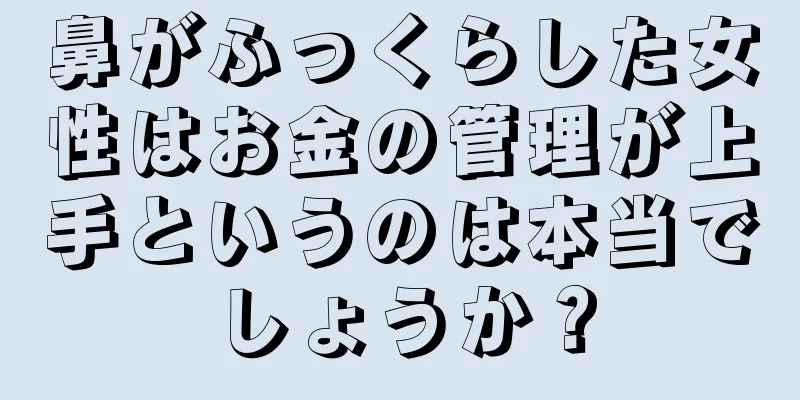 鼻がふっくらした女性はお金の管理が上手というのは本当でしょうか？
