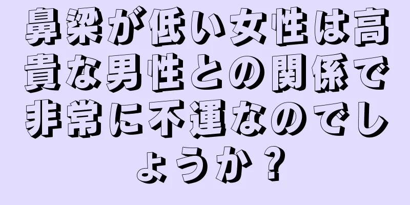 鼻梁が低い女性は高貴な男性との関係で非常に不運なのでしょうか？