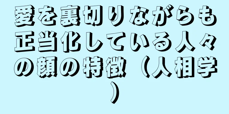 愛を裏切りながらも正当化している人々の顔の特徴（人相学）