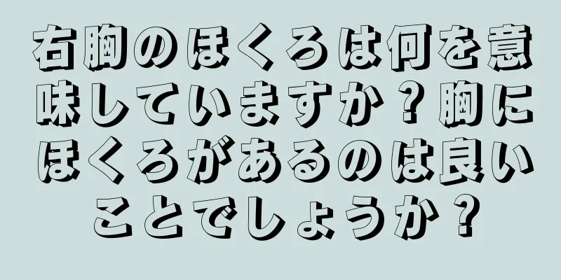 右胸のほくろは何を意味していますか？胸にほくろがあるのは良いことでしょうか？